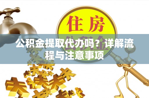 冬山公积金提取代办吗？详解流程与注意事项