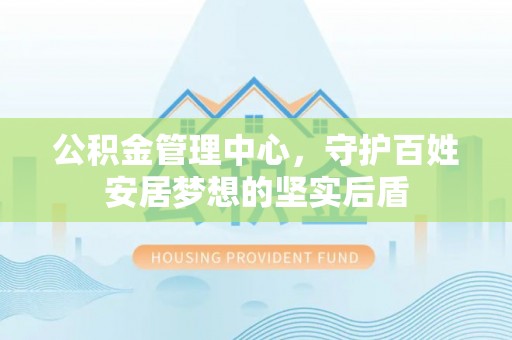 冬山公积金管理中心，守护百姓安居梦想的坚实后盾