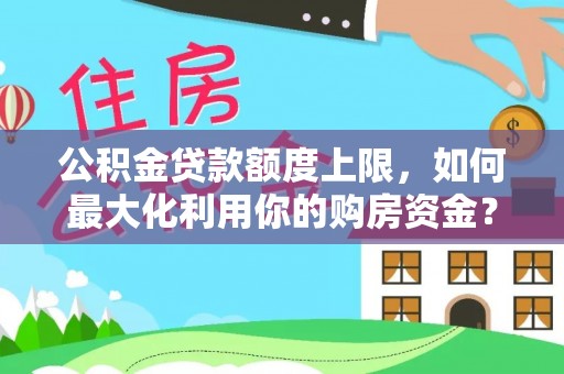 冬山公积金贷款额度上限，如何最大化利用你的购房资金？