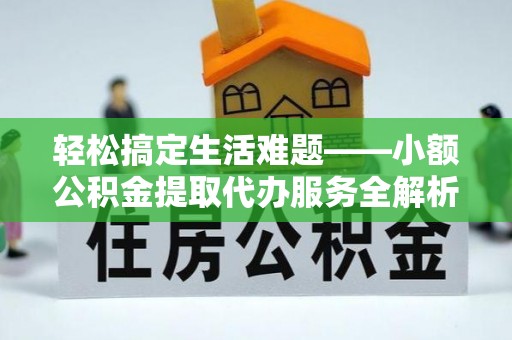 冬山轻松搞定生活难题——小额公积金提取代办服务全解析