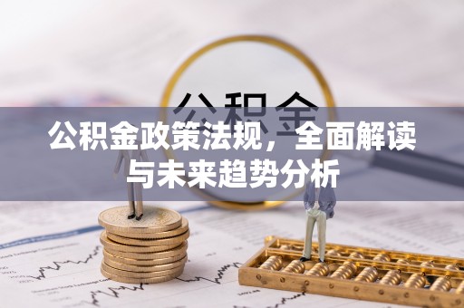 冬山公积金政策法规，全面解读与未来趋势分析