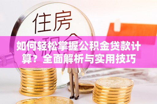 冬山如何轻松掌握公积金贷款计算？全面解析与实用技巧