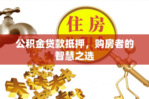 冬山公积金贷款抵押，购房者的智慧之选