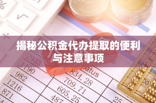 冬山揭秘公积金代办提取的便利与注意事项
