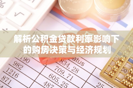 冬山解析公积金贷款利率影响下的购房决策与经济规划