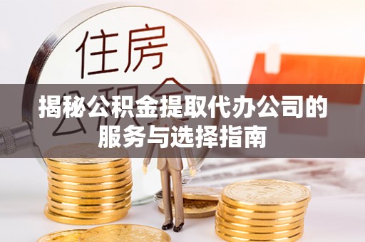 冬山揭秘公积金提取代办公司的服务与选择指南