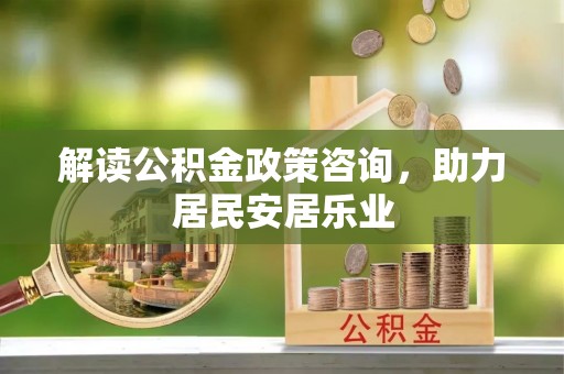 冬山解读公积金政策咨询，助力居民安居乐业