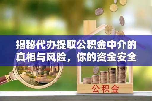 冬山揭秘代办提取公积金中介的真相与风险，你的资金安全如何保障？