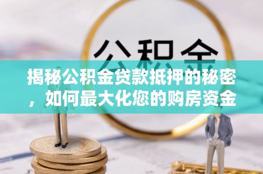 冬山揭秘公积金贷款抵押的秘密，如何最大化您的购房资金