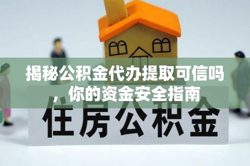 冬山揭秘公积金代办提取可信吗，你的资金安全指南