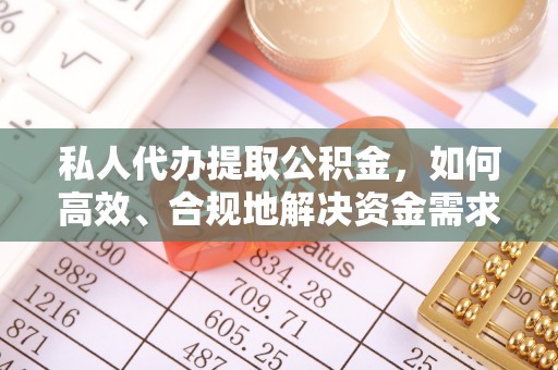 冬山私人代办提取公积金，如何高效、合规地解决资金需求