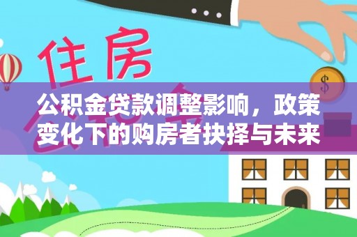 冬山公积金贷款调整影响，政策变化下的购房者抉择与未来趋势