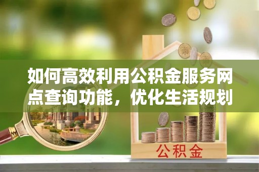 冬山如何高效利用公积金服务网点查询功能，优化生活规划
