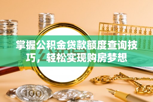 冬山掌握公积金贷款额度查询技巧，轻松实现购房梦想
