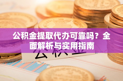 冬山公积金提取代办可靠吗？全面解析与实用指南