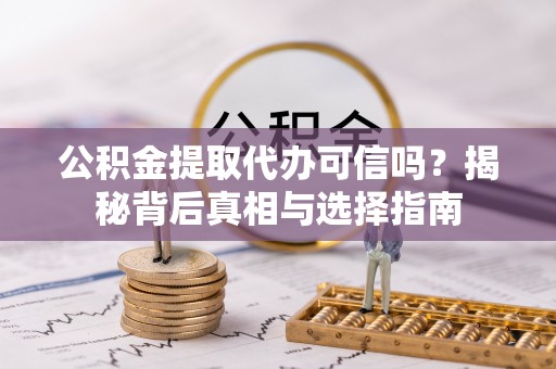 冬山公积金提取代办可信吗？揭秘背后真相与选择指南