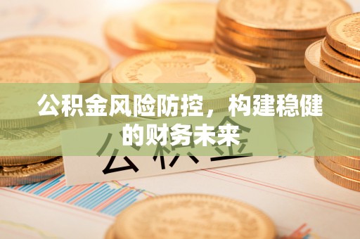 冬山公积金风险防控，构建稳健的财务未来