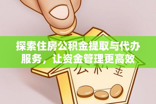 冬山探索住房公积金提取与代办服务，让资金管理更高效