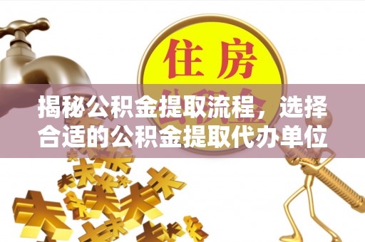 冬山揭秘公积金提取流程，选择合适的公积金提取代办单位至关重要