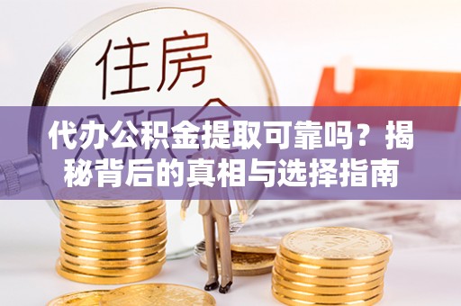 冬山代办公积金提取可靠吗？揭秘背后的真相与选择指南