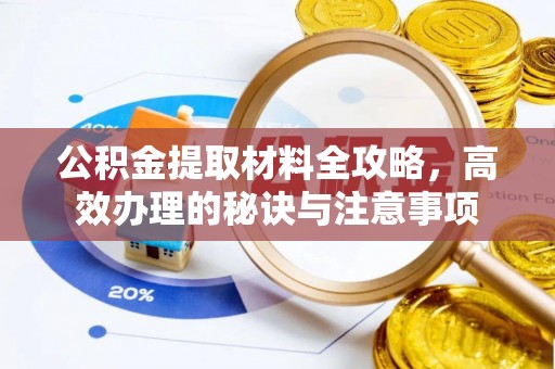 冬山公积金提取材料全攻略，高效办理的秘诀与注意事项