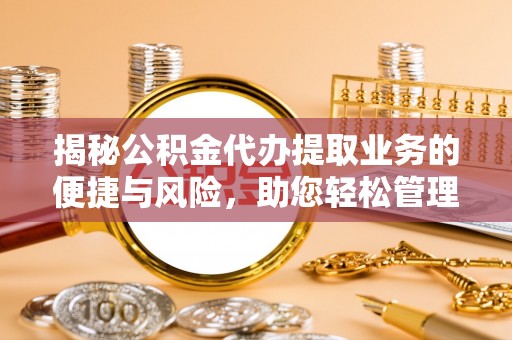 冬山揭秘公积金代办提取业务的便捷与风险，助您轻松管理财务