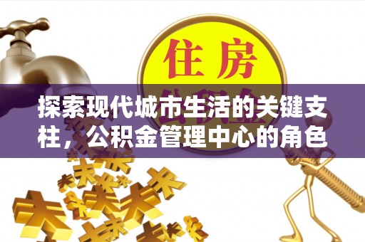 冬山探索现代城市生活的关键支柱，公积金管理中心的角色与影响