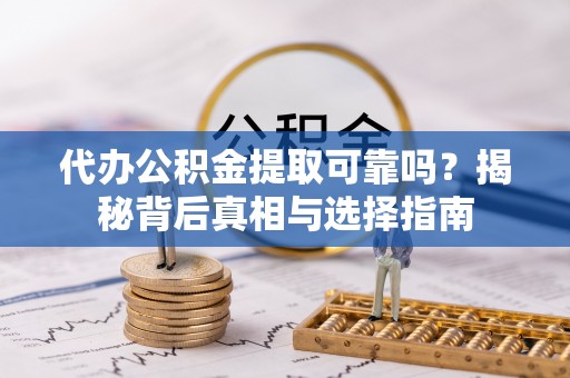 冬山代办公积金提取可靠吗？揭秘背后真相与选择指南