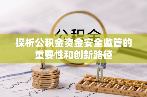 冬山探析公积金资金安全监管的重要性和创新路径