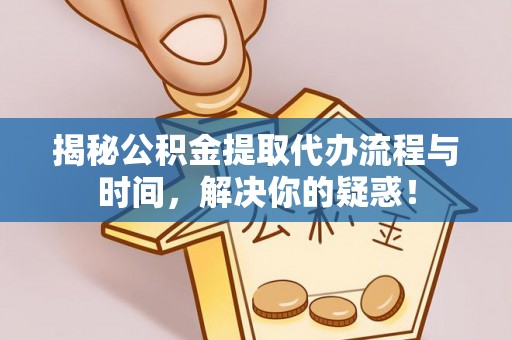 冬山揭秘公积金提取代办流程与时间，解决你的疑惑！