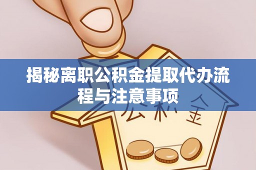 冬山揭秘离职公积金提取代办流程与注意事项