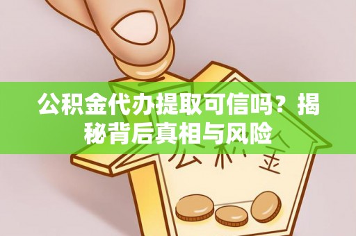 冬山公积金代办提取可信吗？揭秘背后真相与风险