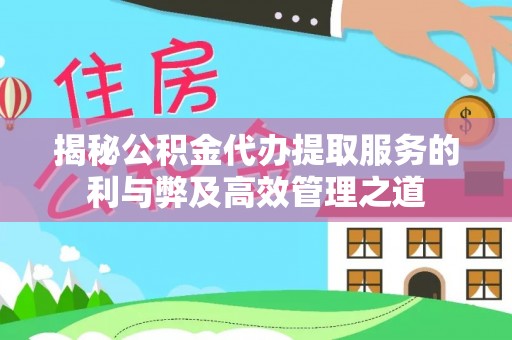冬山揭秘公积金代办提取服务的利与弊及高效管理之道