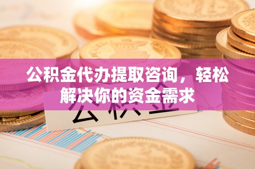 冬山公积金代办提取咨询，轻松解决你的资金需求