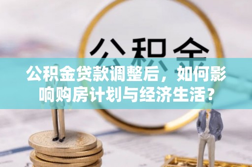 冬山公积金贷款调整后，如何影响购房计划与经济生活？