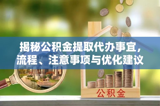 冬山揭秘公积金提取代办事宜，流程、注意事项与优化建议