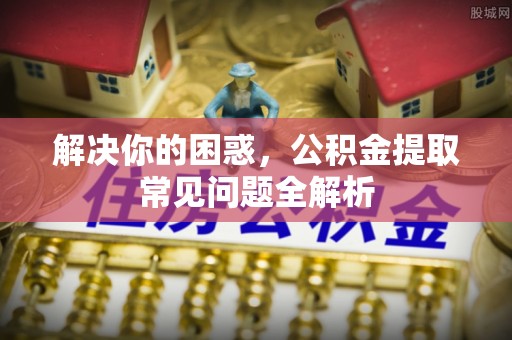 冬山解决你的困惑，公积金提取常见问题全解析
