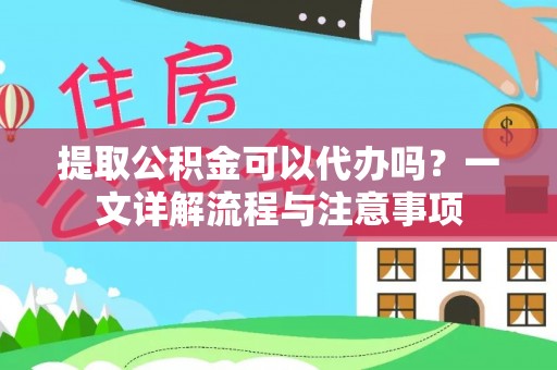 冬山提取公积金可以代办吗？一文详解流程与注意事项