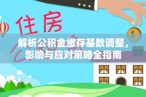 冬山解析公积金缴存基数调整，影响与应对策略全指南