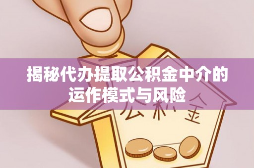 冬山揭秘代办提取公积金中介的运作模式与风险