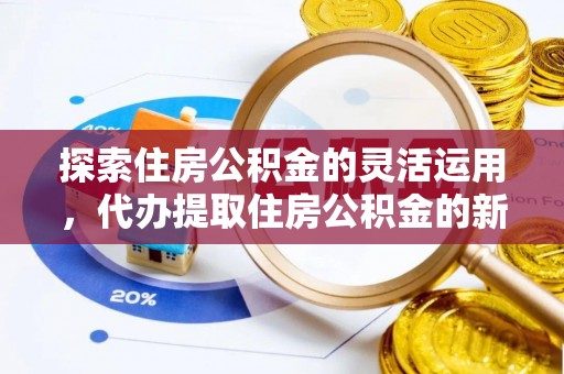 冬山探索住房公积金的灵活运用，代办提取住房公积金的新趋势
