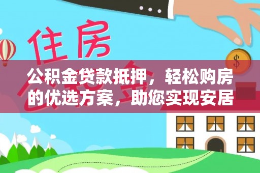 冬山公积金贷款抵押，轻松购房的优选方案，助您实现安居梦想