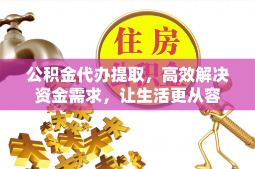 冬山公积金代办提取，高效解决资金需求，让生活更从容