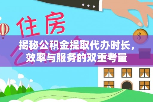 冬山揭秘公积金提取代办时长，效率与服务的双重考量