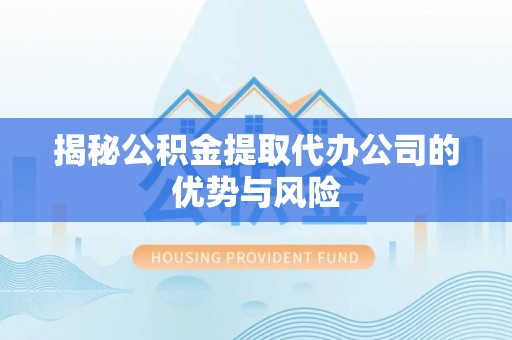冬山揭秘公积金提取代办公司的优势与风险