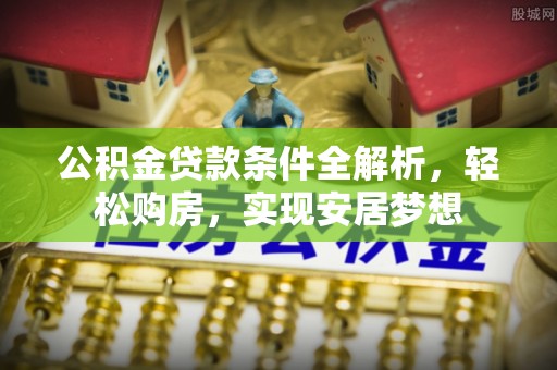 冬山公积金贷款条件全解析，轻松购房，实现安居梦想