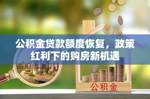 冬山公积金贷款额度恢复，政策红利下的购房新机遇