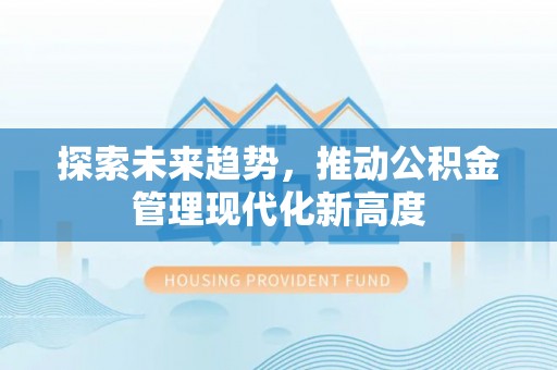 冬山探索未来趋势，推动公积金管理现代化新高度