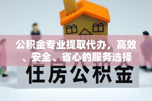 冬山公积金专业提取代办，高效、安全、省心的服务选择