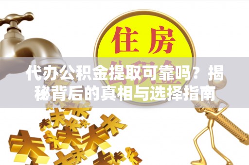 冬山代办公积金提取可靠吗？揭秘背后的真相与选择指南